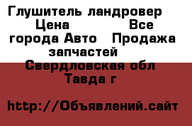 Глушитель ландровер . › Цена ­ 15 000 - Все города Авто » Продажа запчастей   . Свердловская обл.,Тавда г.